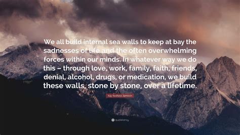 Kay Redfield Jamison Quote: “We all build internal sea walls to keep at bay the sadnesses of ...