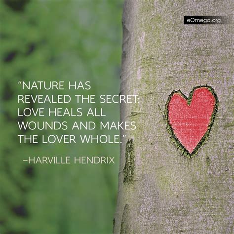 "Nature has revealed the secret. Love heals all wounds and makes the lover whole."—Harville ...