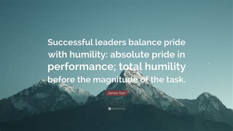 James Kerr Quote: “Successful leaders balance pride with humility: absolute pride in performance ...