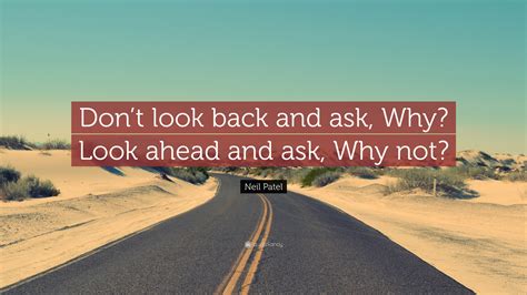 Neil Patel Quote: “Don’t look back and ask, Why? Look ahead and ask, Why not?”