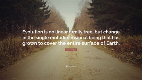 Lynn Margulis Quote: “Evolution is no linear family tree, but change in the single ...