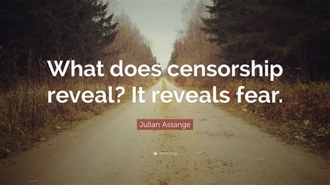 Julian Assange Quote: “What does censorship reveal? It reveals fear.”