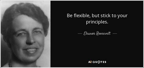 Eleanor Roosevelt quote: Be flexible, but stick to your principles.