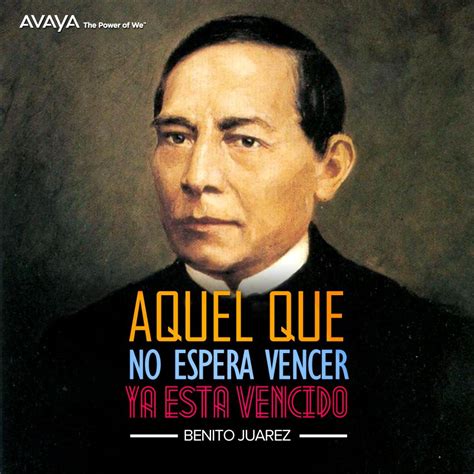 Aquel que no espera vencer ya esta vencido Benito Juárez @Avaya_Mexico ...