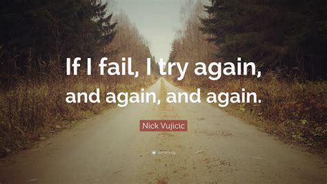 Nick Vujicic Quote: “If I fail, I try again, and again, and again.”