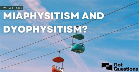 What are miaphysitism and dyophysitism? | GotQuestions.org