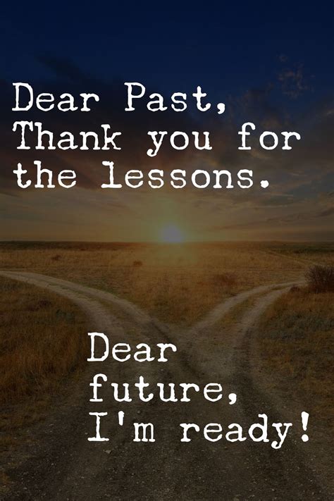 Dear past, thank you for the lessons. Dear future, I’m ready ...