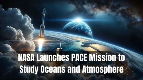 NASA Launches PACE Mission To Study Oceans And Atmosphere - RGAVP.ORG