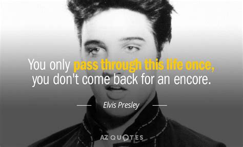 Elvis Presley quote: You only pass through this life once, you don't ...