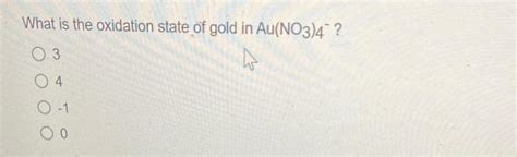 Solved What is the oxidation state of gold in Au(NO3)4−? 3 4 | Chegg.com