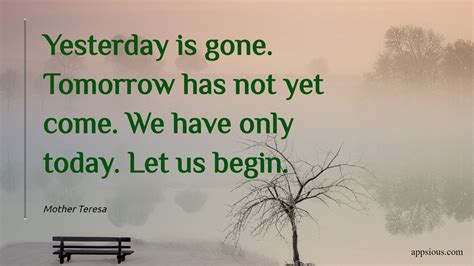 Yesterday is gone. Tomorrow has not yet come. We have only today. Let ...