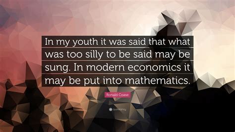 Ronald Coase Quote: “In my youth it was said that what was too silly to ...