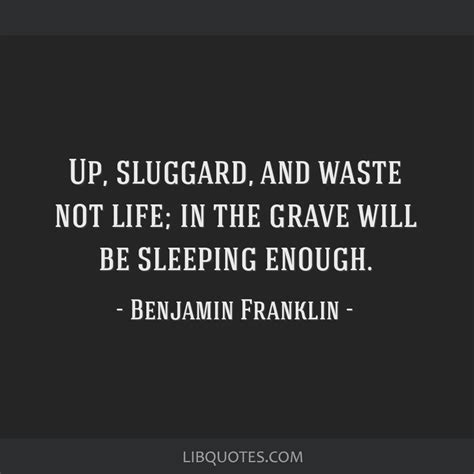 Up, sluggard, and waste not life; in the grave will be...