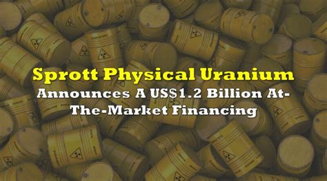 Sprott Physical Uranium Trust Announces A US$1.2 Billion At-The-Market ...