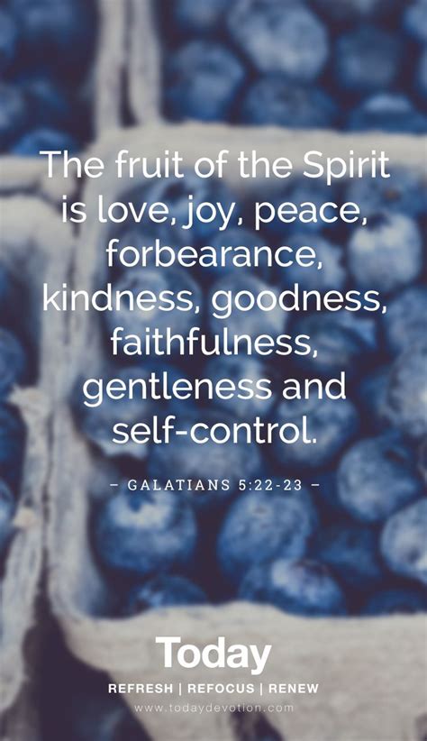 "The fruit of the Spirit is love, joy, peace, forbearance, kindness, goodness, faithfulness ...