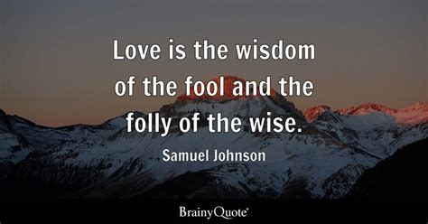 Samuel Johnson - Love is the wisdom of the fool and the...