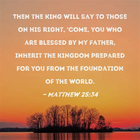 Matthew 25:34 Then the King will say to those on His right, 'Come, you who are blessed by My ...