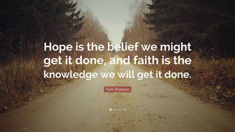 Tom Shadyac Quote: “Hope is the belief we might get it done, and faith is the knowledge we will ...