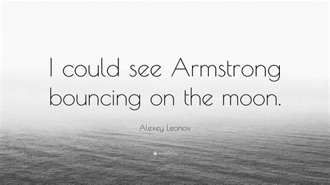 Alexey Leonov Quote: “I could see Armstrong bouncing on the moon.”