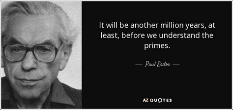 Paul Erdos quote: It will be another million years, at least, before we...