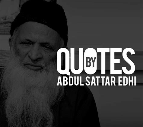 Quotes by Abdul Sattar Edhi (1928 - 2016 ) | Go and Explore