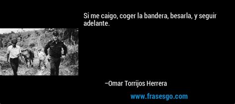 Si me caigo, coger la bandera, besarla, y seguir adelante.... - Omar ...