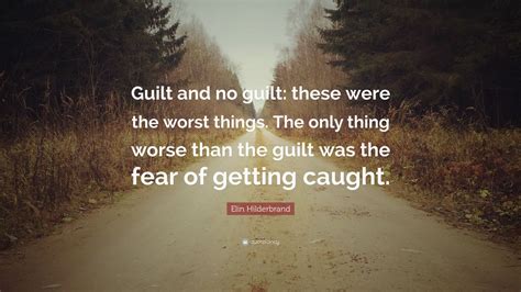 Elin Hilderbrand Quote: “Guilt and no guilt: these were the worst things. The only thing worse ...