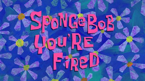 SpongeBob You're Fired/transcript | Encyclopedia SpongeBobia | Fandom