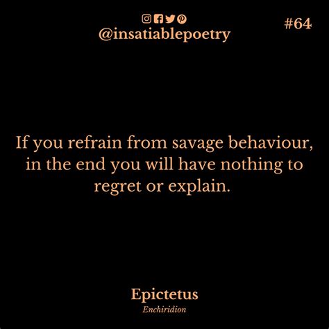 Quote #64: 'If you refrain from savage behaviour, in the end you will have nothing to regret or ...