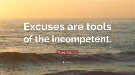 Mike Tomlin Quote: “Excuses are tools of the incompetent.”