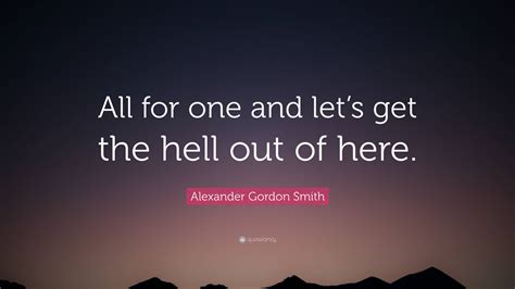 Alexander Gordon Smith Quote: “All for one and let’s get the hell out of here.”