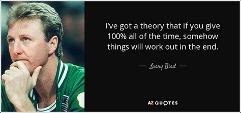 Larry Bird quote: I've got a theory that if you give 100% all...