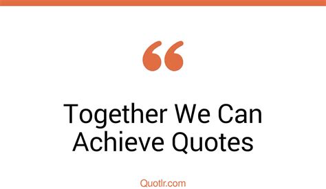 16+ Blissful Together We Can Achieve Quotes That Will Unlock Your True Potential