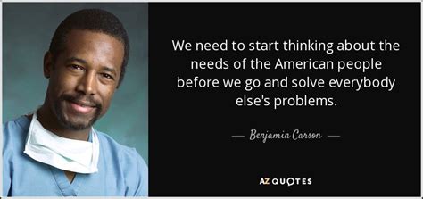 Benjamin Carson quote: We need to start thinking about the needs of the...