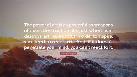 Nicolas Winding Refn Quote: “The power of art is as powerful as weapons of mass destruction; it ...