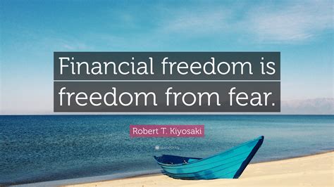 Robert T. Kiyosaki Quote: “Financial freedom is freedom from fear.”