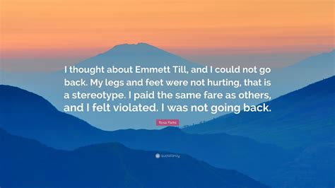 Rosa Parks Quote: “I thought about Emmett Till, and I could not go back. My legs and feet were ...