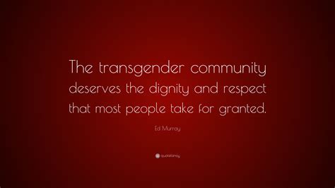 Ed Murray Quote: “The transgender community deserves the dignity and respect that most people ...