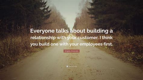 Angela Ahrendts Quote: “Everyone talks about building a relationship with your customer. I think ...