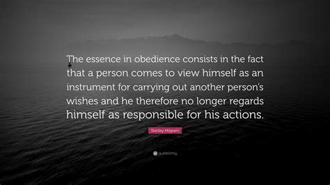 Stanley Milgram Quote: “The essence in obedience consists in the fact ...