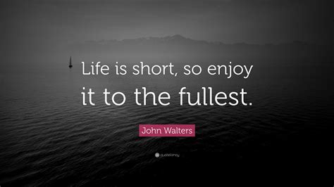 John Walters Quote: “Life is short, so enjoy it to the fullest.”