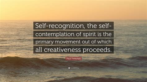 Paul Twitchell Quote: “Self-recognition, the self-contemplation of spirit is the primary ...