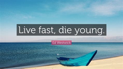 Ed Westwick Quote: “Live fast, die young.”