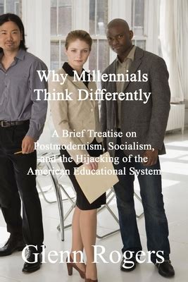 Why Millennials Think Differently: A brief Treatise on Postmodernism, Socialism, and the ...