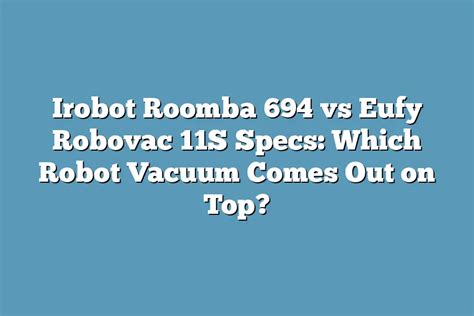 Irobot Roomba 694 vs Eufy Robovac 11S Specs: Which Robot Vacuum Comes Out on Top? – Super Home ...