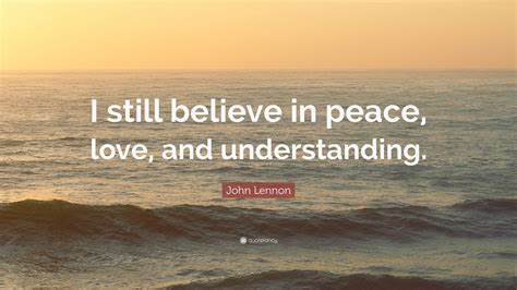 John Lennon Quote: “I still believe in peace, love, and understanding.”