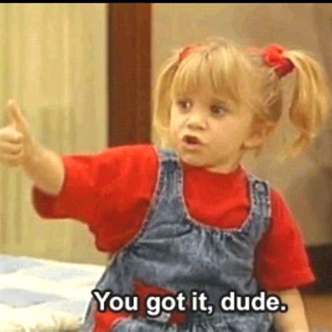 You got it dude. | Full house, Full house quotes, Full house michelle