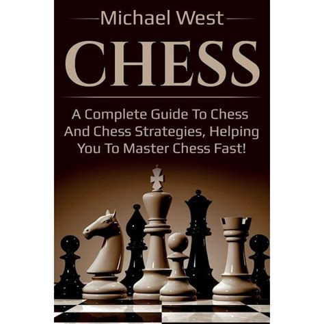 Chess : A complete guide to Chess and Chess strategies, helping you to master Chess fast ...