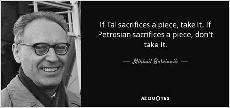 Mikhail Botvinnik quote: If Tal sacrifices a piece, take it. If ...