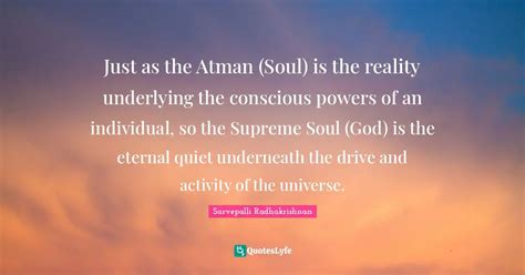 Just as the Atman (Soul) is the reality underlying the conscious power... Quote by Sarvepalli ...